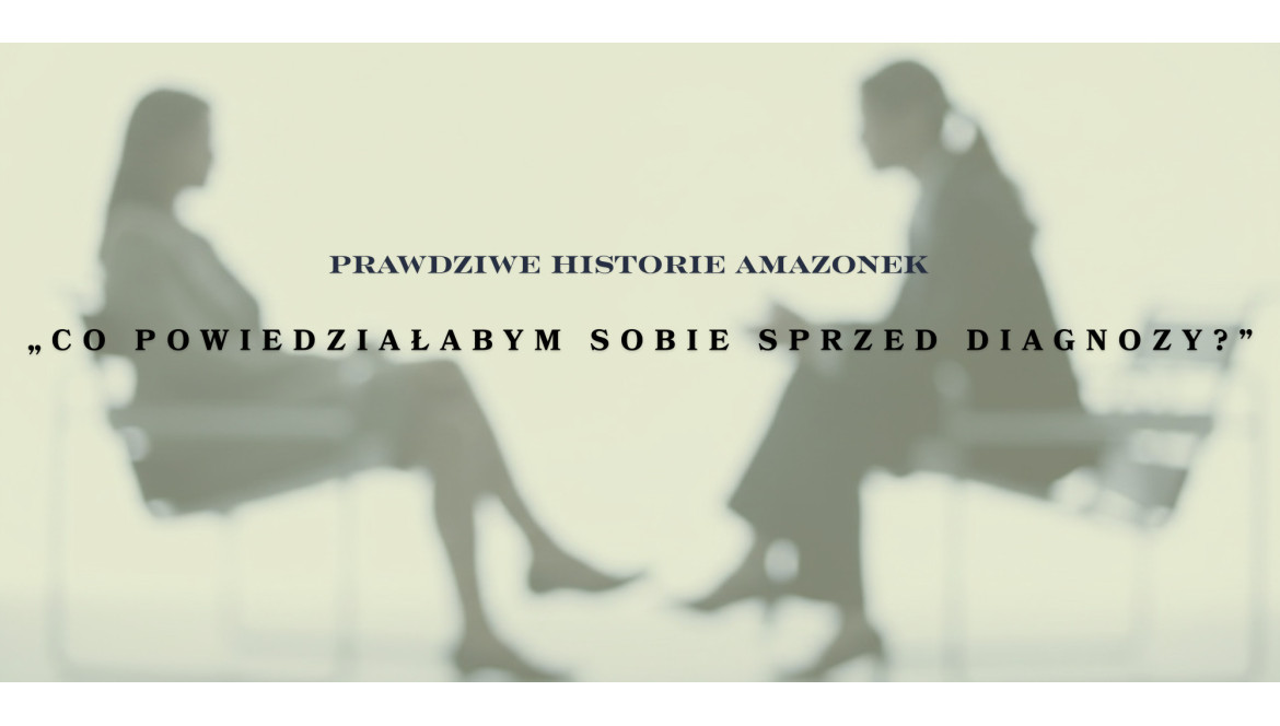 Prawdziwe historie Amazonek -  „Co powiedziałabym sobie sprzed diagnozy?”